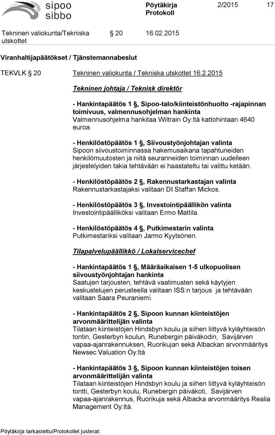 - Henkilöstöpäätös 1, Siivoustyönjohtajan valinta Sipoon siivoustoiminnassa hakemusaikana tapahtuneiden henkilömuutosten ja niitä seuranneiden toiminnan uudelleen järjestelyiden takia tehtävään ei