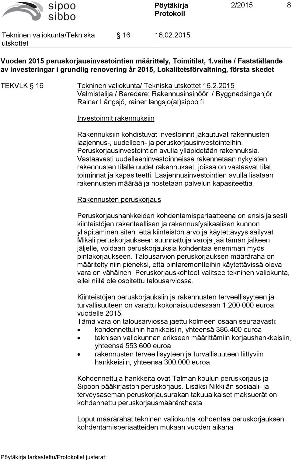 langsjo(at)sipoo.fi Investoinnit rakennuksiin Rakennuksiin kohdistuvat investoinnit jakautuvat rakennusten laajennus-, uudelleen- ja peruskorjausinvestointeihin.