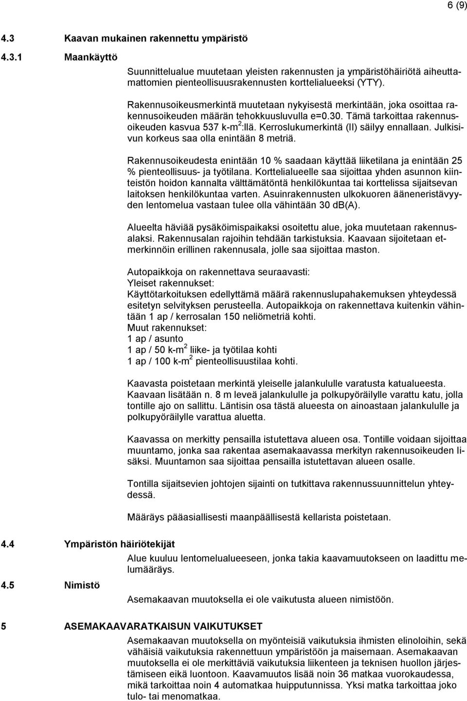 Kerroslukumerkintä (II) säilyy ennallaan. Julkisivun korkeus saa olla enintään 8 metriä. Rakennusoikeudesta enintään 10 % saadaan käyttää liiketilana ja enintään 25 % pienteollisuus- ja työtilana.