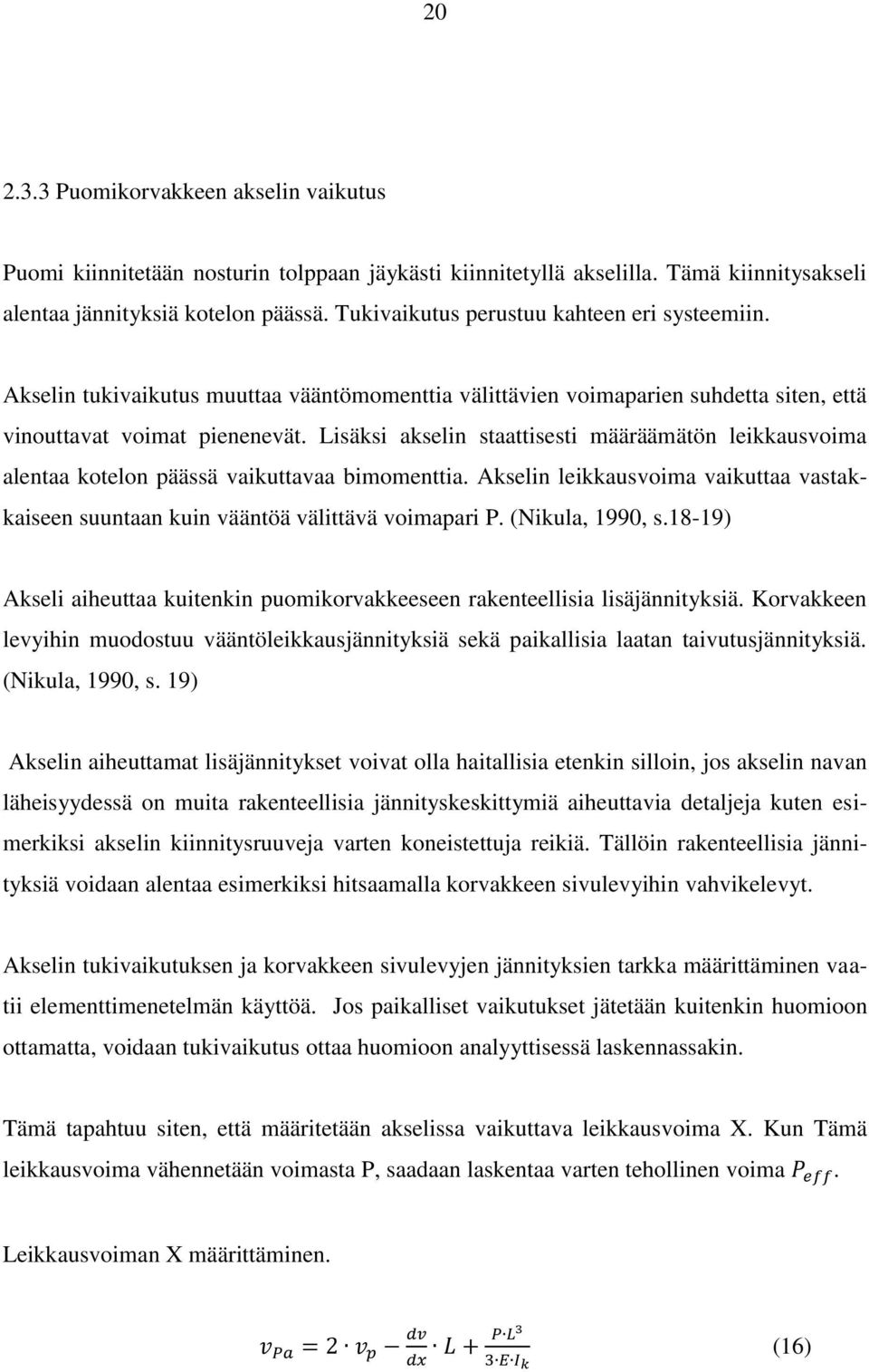 Lisäksi akselin staattisesti määräämätön leikkausvoima alentaa kotelon päässä vaikuttavaa bimomenttia. Akselin leikkausvoima vaikuttaa vastakkaiseen suuntaan kuin vääntöä välittävä voimapari P.