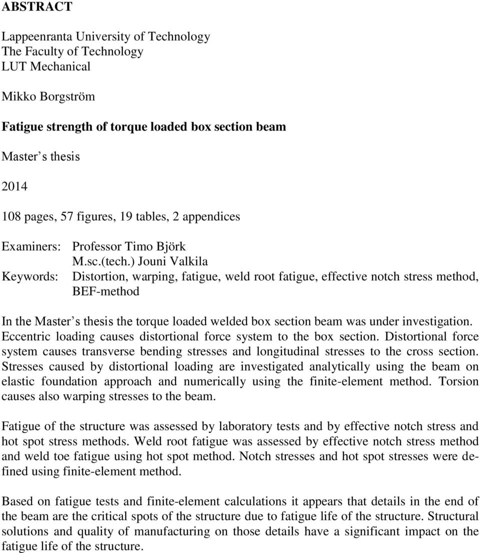 ) Jouni Valkila Keywords: Distortion, warping, fatigue, weld root fatigue, effective notch stress method, BEF-method In the Master s thesis the torque loaded welded box section beam was under