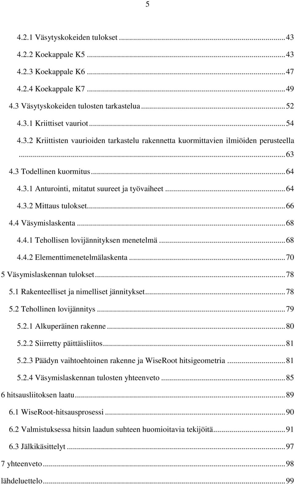.. 70 5 Väsymislaskennan tulokset... 78 5.1 Rakenteelliset ja nimelliset jännitykset... 78 5.2 Tehollinen lovijännitys... 79 5.2.1 Alkuperäinen rakenne... 80 5.2.2 Siirretty päittäisliitos... 81 5.2.3 Päädyn vaihtoehtoinen rakenne ja WiseRoot hitsigeometria.