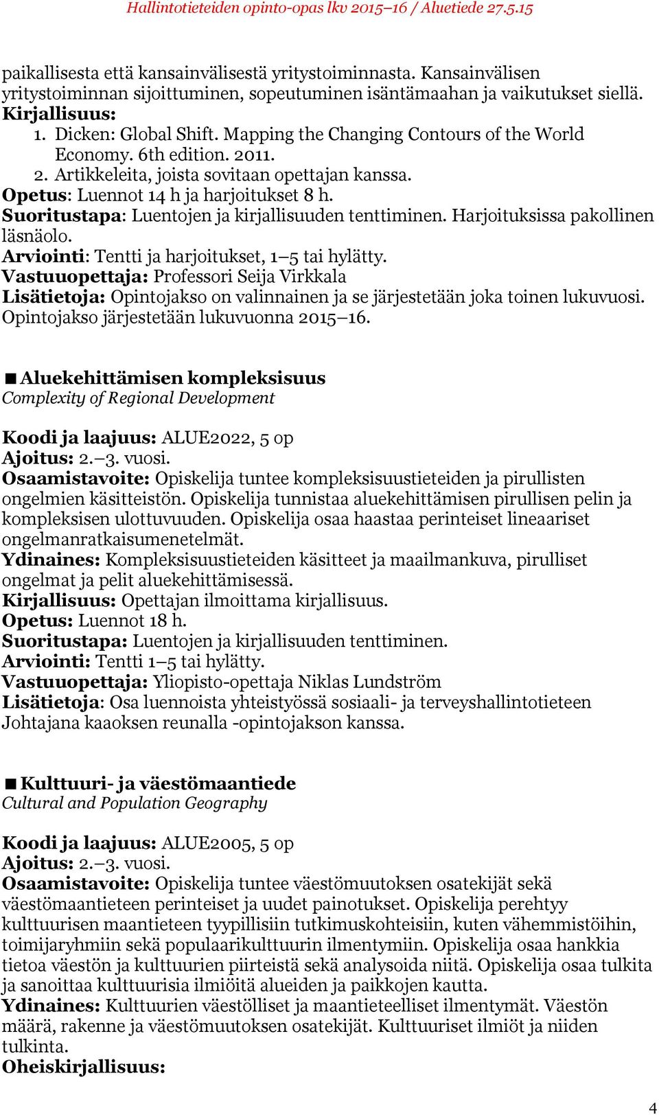 Suoritustapa: Luentojen ja kirjallisuuden tenttiminen. Harjoituksissa pakollinen läsnäolo. Arviointi: Tentti ja harjoitukset, 1 5 tai hylätty.