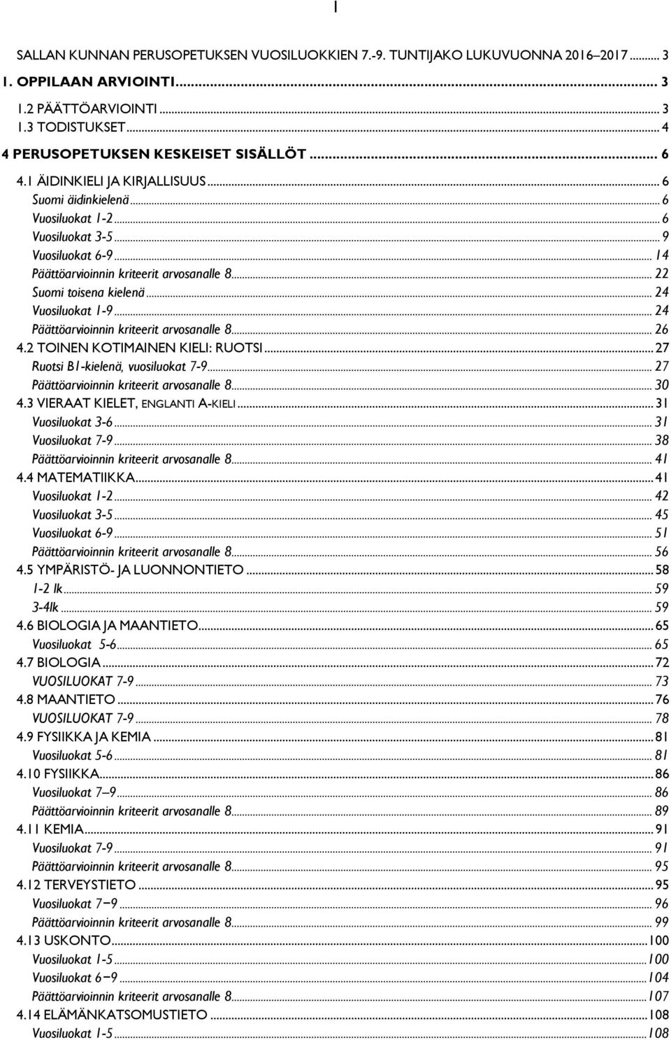 .. 24 Vuosiluokat 1-9... 24 Päättöarvioinnin kriteerit arvosanalle 8... 26 4.2 TOINEN KOTIMAINEN KIELI: RUOTSI... 27 Ruotsi B1-kielenä, vuosiluokat 7-9... 27 Päättöarvioinnin kriteerit arvosanalle 8.