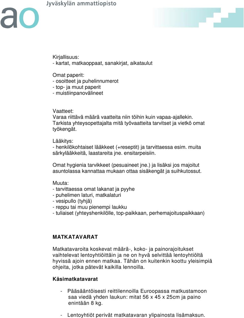 muita särkylääkkeitä, laastareita jne. ensitarpeisiin. Omat hygienia tarvikkeet (pesuaineet jne.) ja lisäksi jos majoitut asuntolassa kannattaa mukaan ottaa sisäkengät ja suihkutossut.