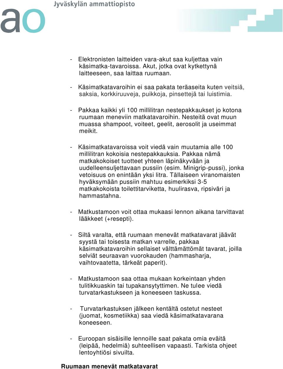 - Pakkaa kaikki yli 100 millilitran nestepakkaukset jo kotona ruumaan meneviin matkatavaroihin. Nesteitä ovat muun muassa shampoot, voiteet, geelit, aerosolit ja useimmat meikit.