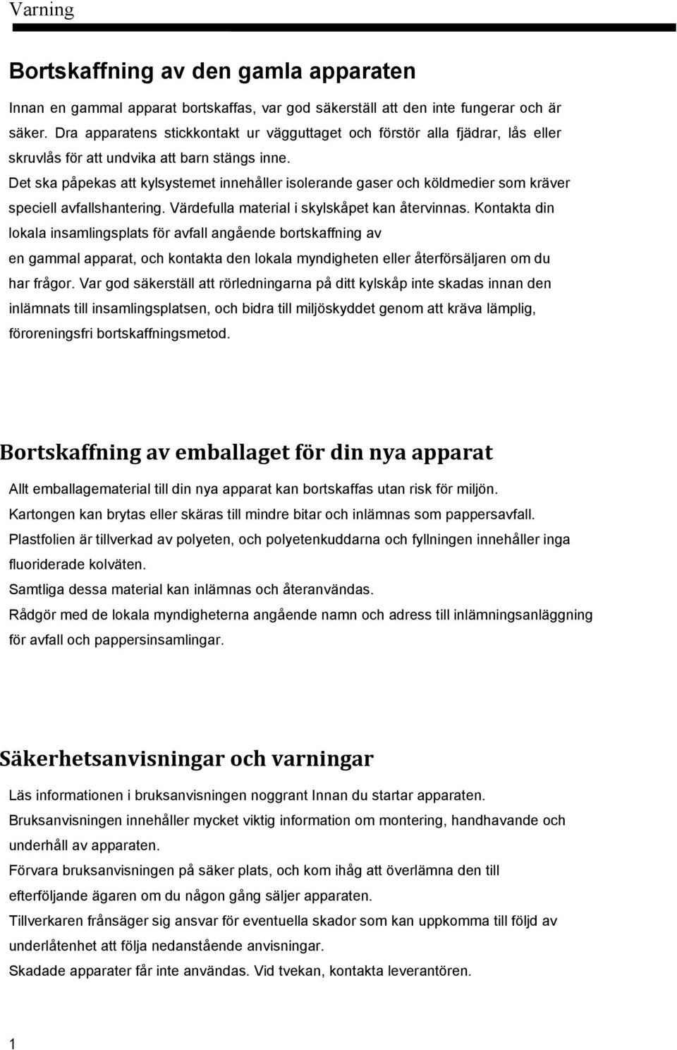 Det ska påpekas att kylsystemet innehåller isolerande gaser och köldmedier som kräver speciell avfallshantering. Värdefulla material i skylskåpet kan återvinnas.