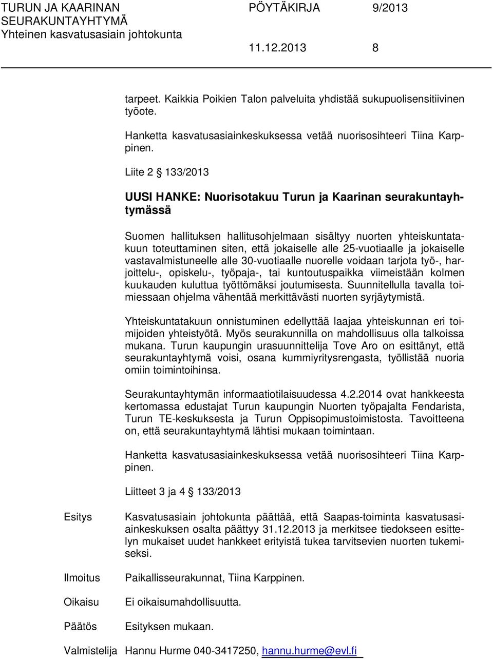 25-vuotiaalle ja jokaiselle vastavalmistuneelle alle 30-vuotiaalle nuorelle voidaan tarjota työ-, harjoittelu-, opiskelu-, työpaja-, tai kuntoutuspaikka viimeistään kolmen kuukauden kuluttua