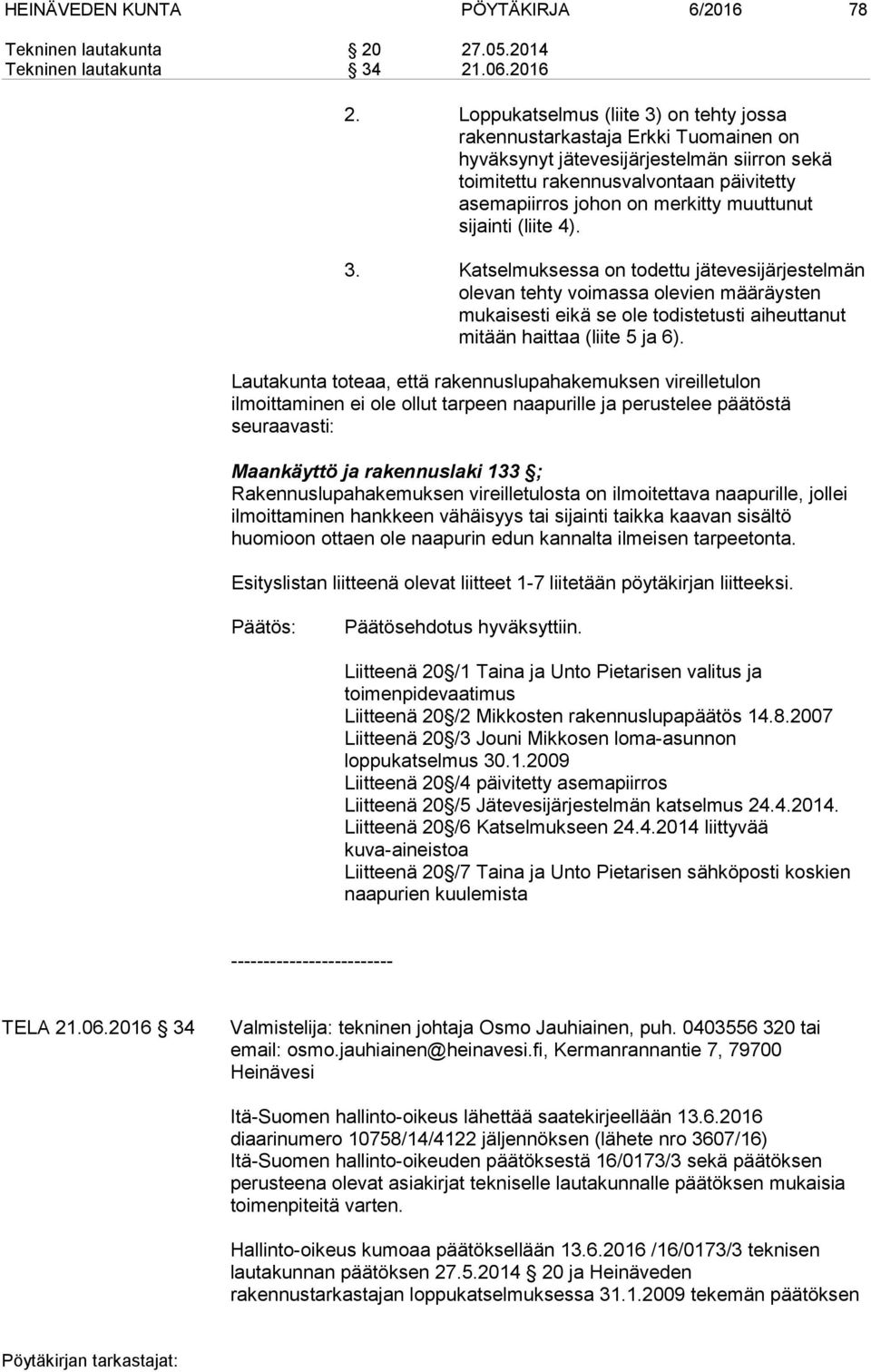 muuttunut sijainti (liite 4). 3. Katselmuksessa on todettu jätevesijärjestelmän olevan tehty voimassa olevien määräysten mukaisesti eikä se ole todistetusti aiheuttanut mitään haittaa (liite 5 ja 6).