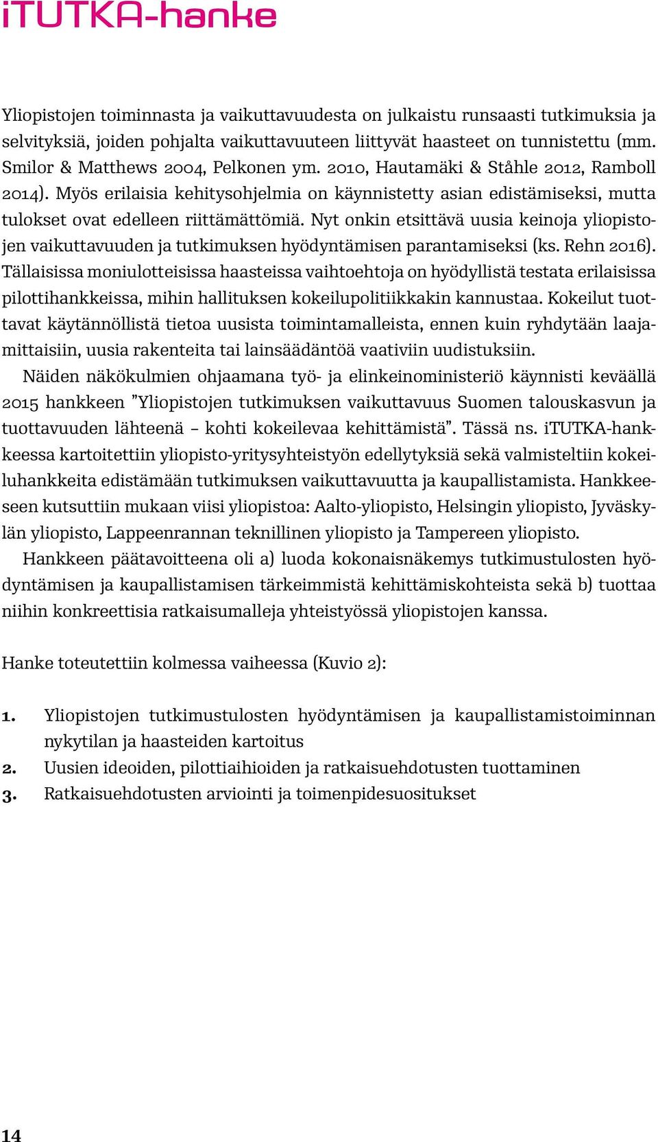 Nyt onkin etsittävä uusia keinoja yliopistojen vaikuttavuuden ja tutkimuksen hyödyntämisen parantamiseksi (ks. Rehn 2016).