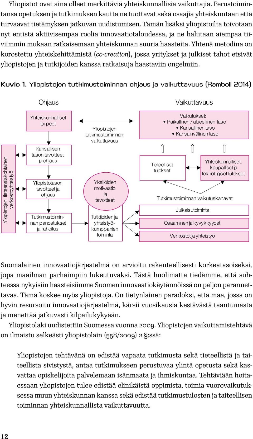 Tämän lisäksi yliopistoilta toivotaan nyt entistä aktiivisempaa roolia innovaatiotaloudessa, ja ne halutaan aiempaa tiiviimmin mukaan ratkaisemaan yhteiskunnan suuria haasteita.