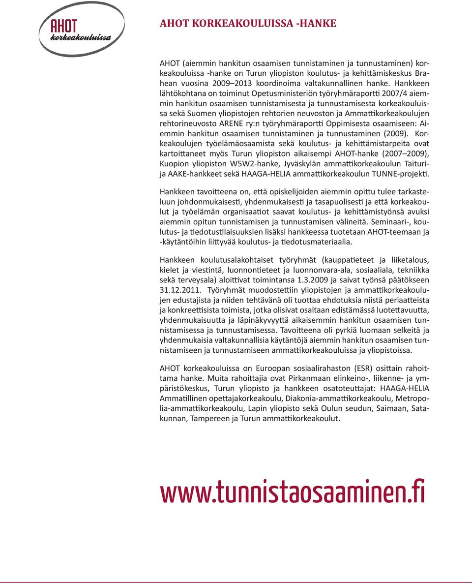 Hankkeen lähtökohtana on toiminut Opetusministeriön työryhmäraportti 2007/4 aiemmin hankitun osaamisen tunnistamisesta ja tunnustamisesta korkeakouluissa sekä Suomen yliopistojen rehtorien neuvoston