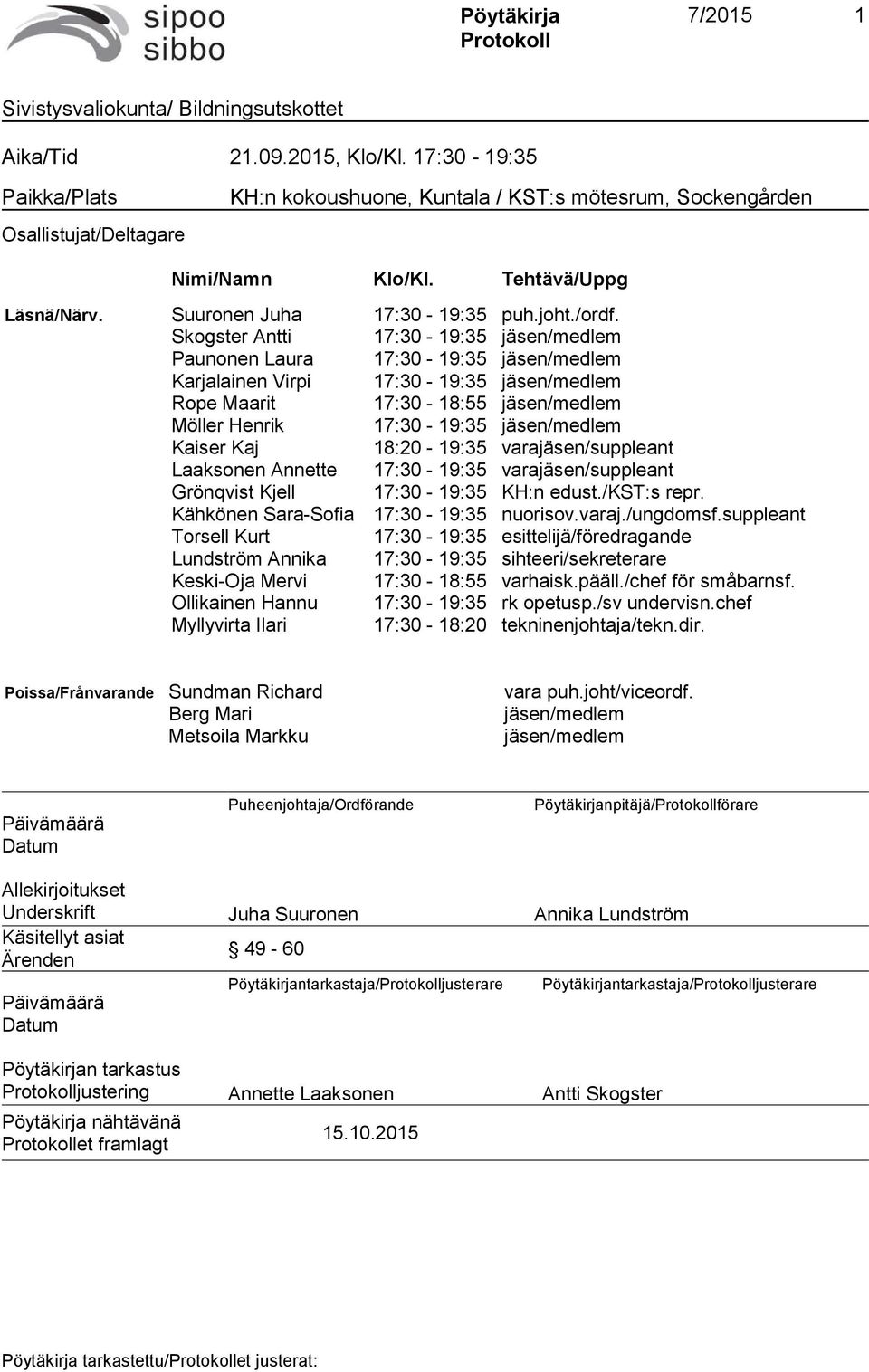 Skogster Antti 17:30-19:35 jäsen/medlem Paunonen Laura 17:30-19:35 jäsen/medlem Karjalainen Virpi 17:30-19:35 jäsen/medlem Rope Maarit 17:30-18:55 jäsen/medlem Möller Henrik 17:30-19:35 jäsen/medlem