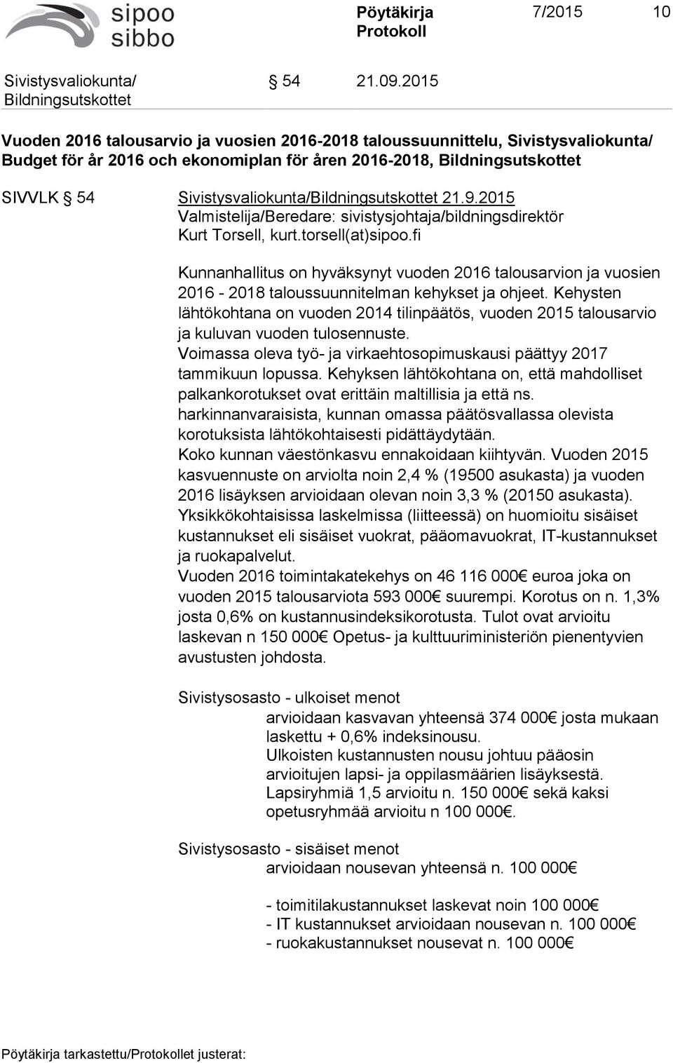 Kehysten lähtökohtana on vuoden 2014 tilinpäätös, vuoden 2015 talousarvio ja kuluvan vuoden tulosennuste. Voimassa oleva työ- ja virkaehtosopimuskausi päättyy 2017 tammikuun lopussa.