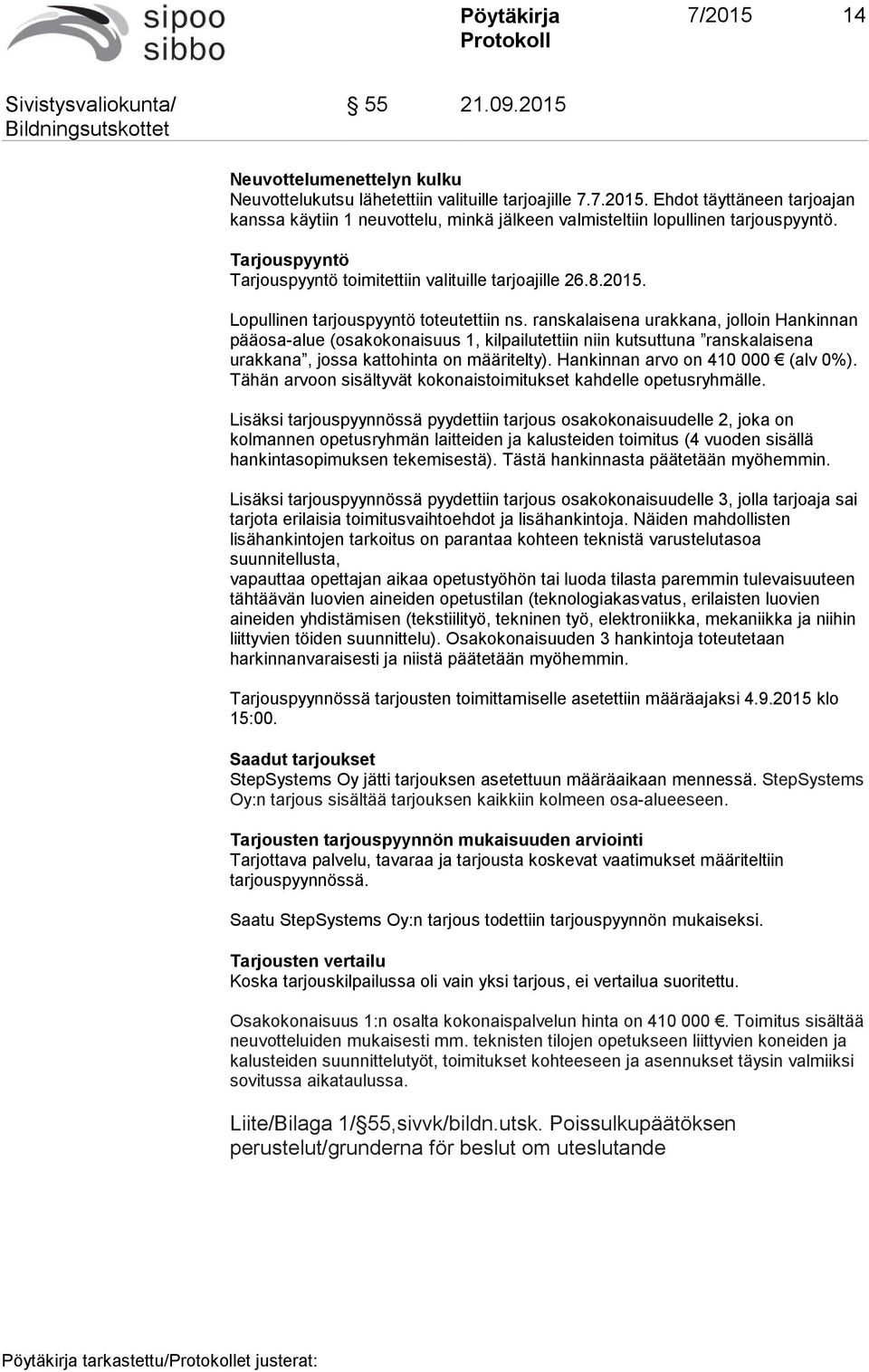 ranskalaisena urakkana, jolloin Hankinnan pääosa-alue (osakokonaisuus 1, kilpailutettiin niin kutsuttuna ranskalaisena urakkana, jossa kattohinta on määritelty). Hankinnan arvo on 410 000 (alv 0%).