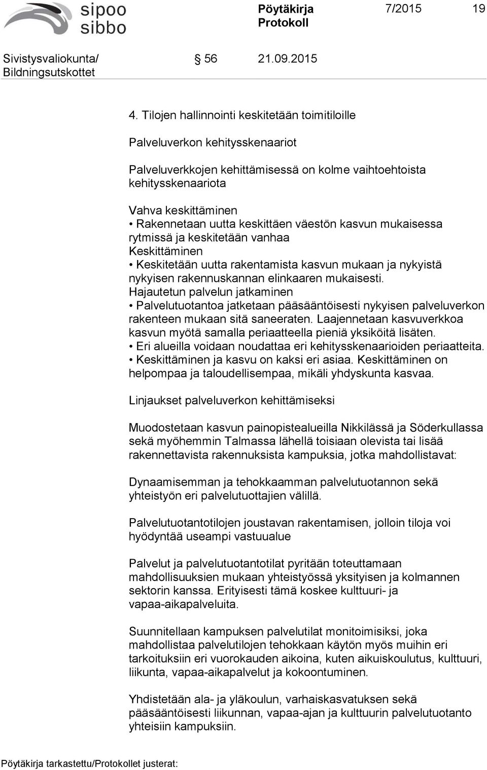 keskittäen väestön kasvun mukaisessa rytmissä ja keskitetään vanhaa Keskittäminen Keskitetään uutta rakentamista kasvun mukaan ja nykyistä nykyisen rakennuskannan elinkaaren mukaisesti.