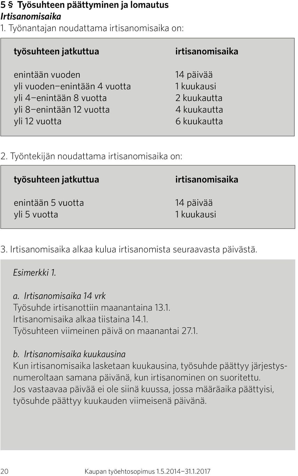 kuukausi 2 kuukautta 4 kuukautta 6 kuukautta 2. Työntekijän noudattama irtisanomisaika on: työsuhteen jatkuttua enintään 5 vuotta yli 5 vuotta irtisanomisaika 14 päivää 1 kuukausi 3.