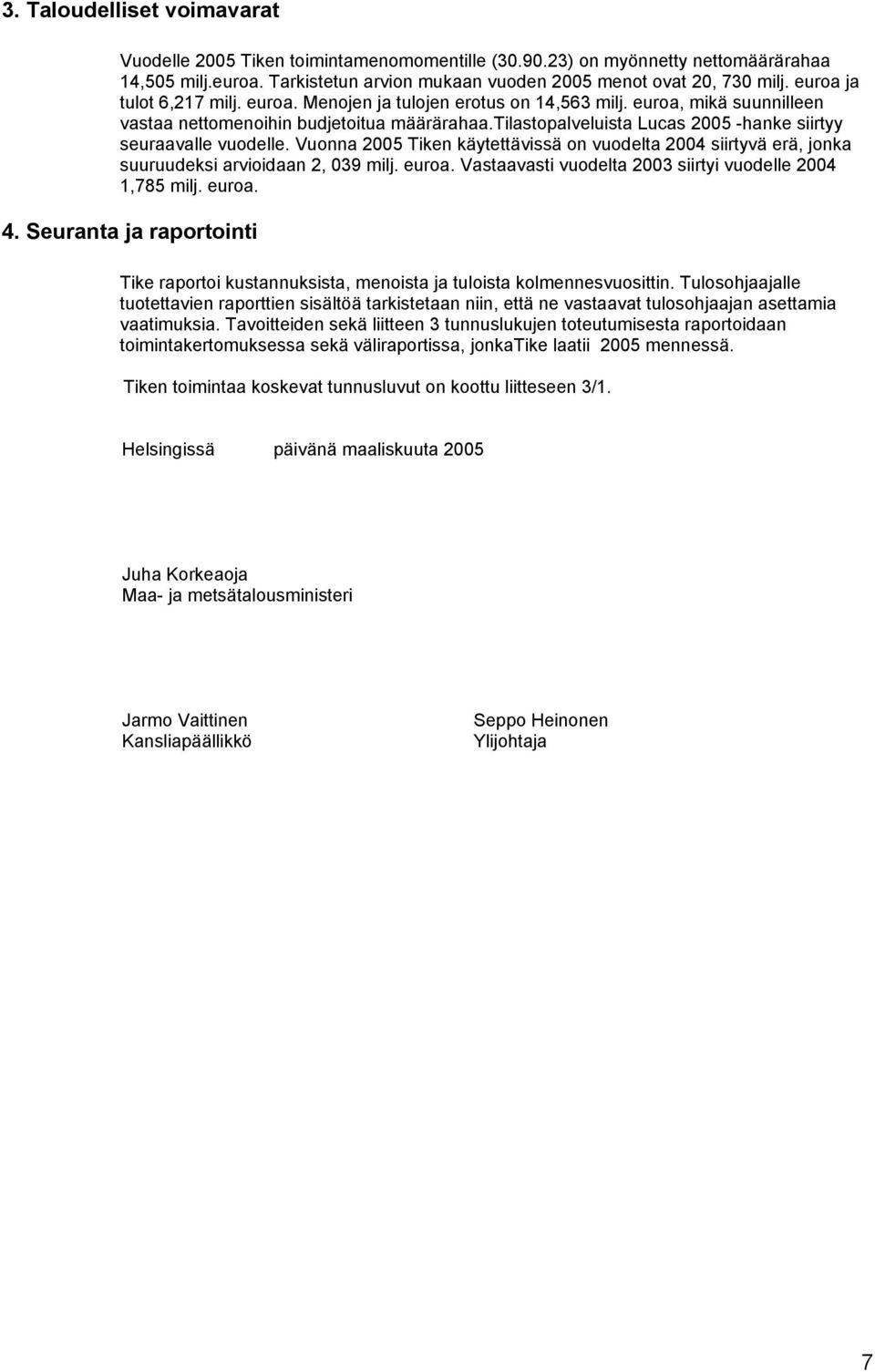 tilastopalveluista Lucas 2005 -hanke siirtyy seuraavalle vuodelle. Vuonna 2005 Tiken käytettävissä on vuodelta 2004 siirtyvä erä, jonka suuruudeksi arvioidaan 2, 039 milj. euroa.