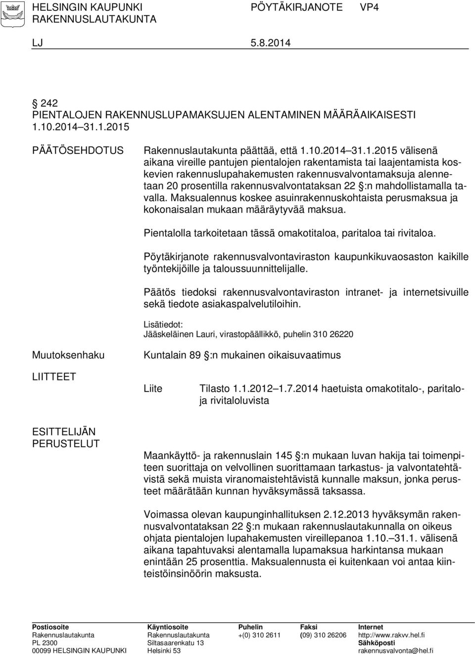 10.2014 31.1.2015 PÄÄTÖSEHDOTUS päättää, että 1.10.2014 31.1.2015 välisenä aikana vireille pantujen pientalojen rakentamista tai laajentamista koskevien rakennuslupahakemusten rakennusvalvontamaksuja