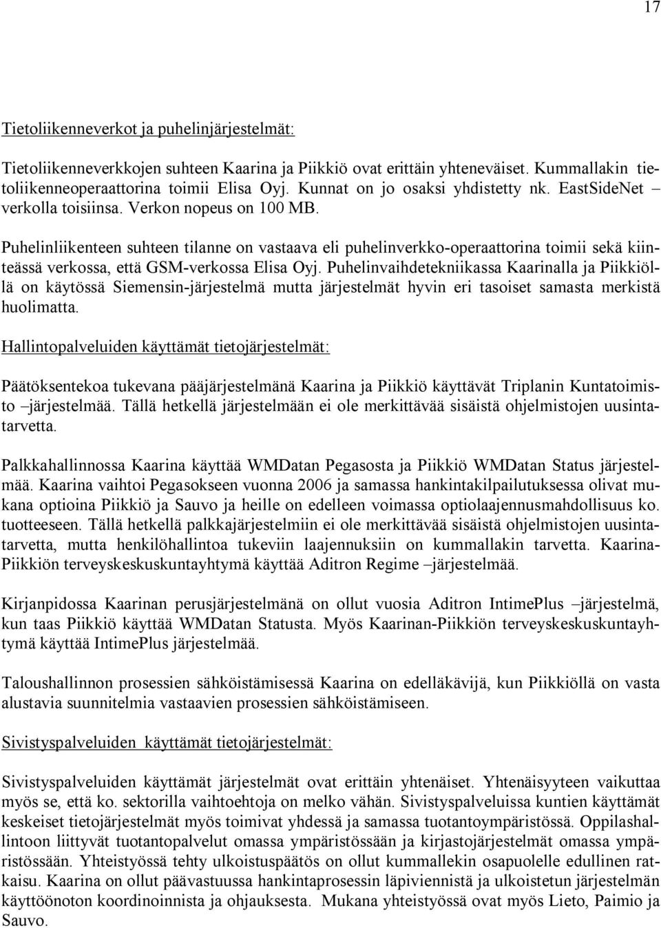 Puhelinliikenteen suhteen tilanne on vastaava eli puhelinverkko operaattorina toimii sekä kiinteässä verkossa, että GSM verkossa Elisa Oyj.