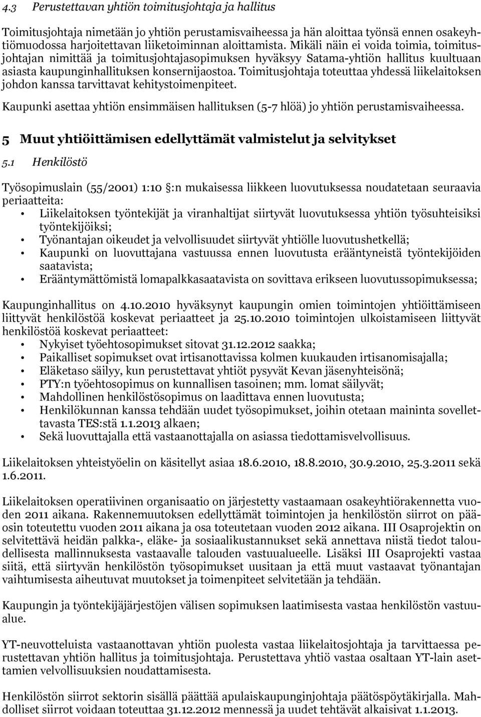 Toimitusjohtaja toteuttaa yhdessä liikelaitoksen johdon kanssa tarvittavat kehitystoimenpiteet. Kaupunki asettaa yhtiön ensimmäisen hallituksen (5-7 hlöä) jo yhtiön perustamisvaiheessa.