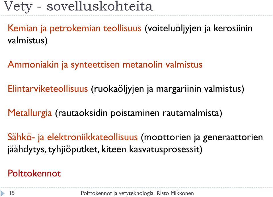 Metallurgia (rautaoksidin poistaminen rautamalmista) Sähkö- ja elektroniikkateollisuus (moottorien ja