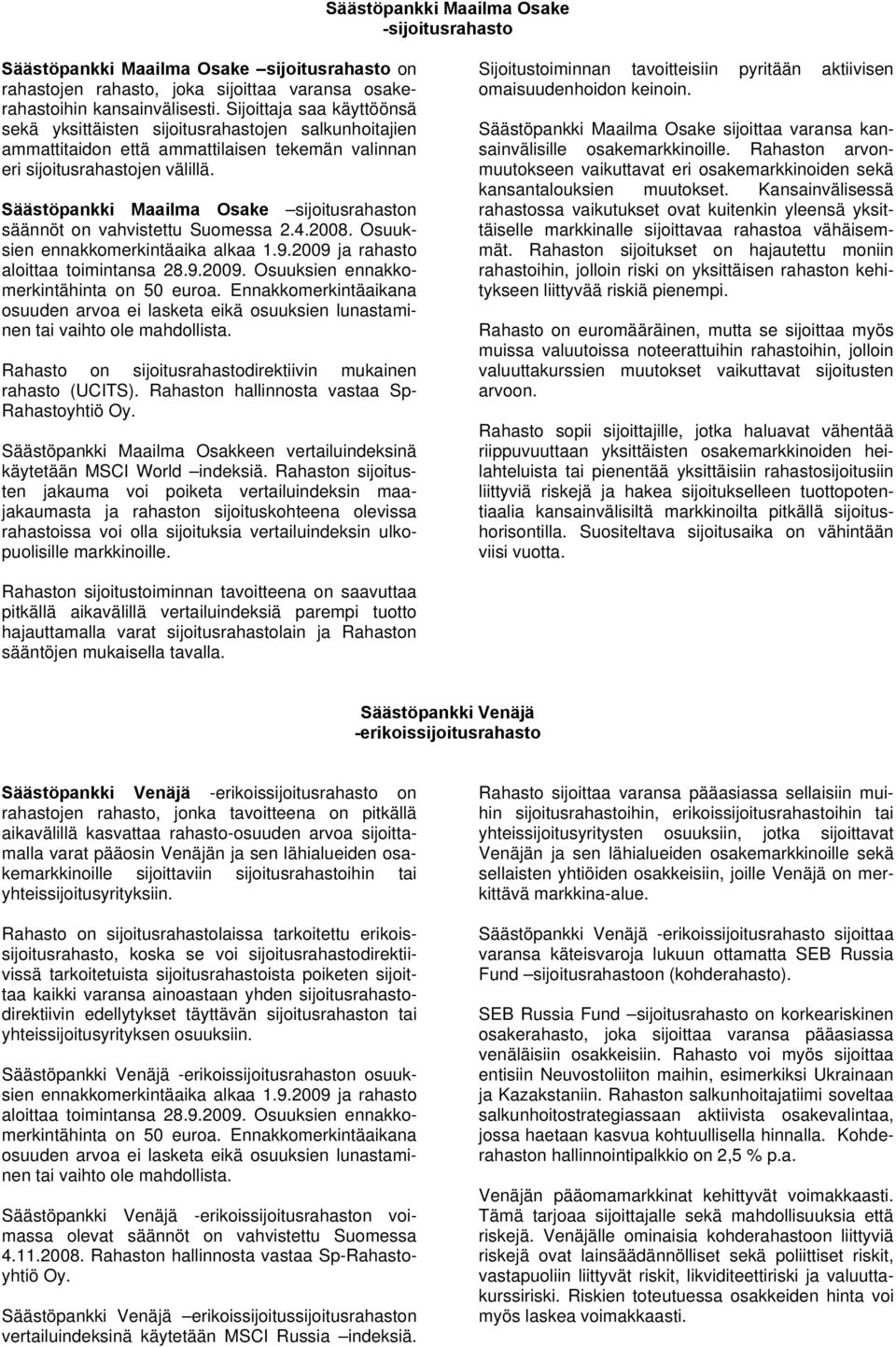 Maailma Osake sijoitusrahaston säännöt on vahvistettu Suomessa 2.4.2008. Osuuksien ennakkomerkintäaika alkaa 1.9.2009 ja rahasto aloittaa toimintansa 28.9.2009. Osuuksien ennakkomerkintähinta on 50 euroa.