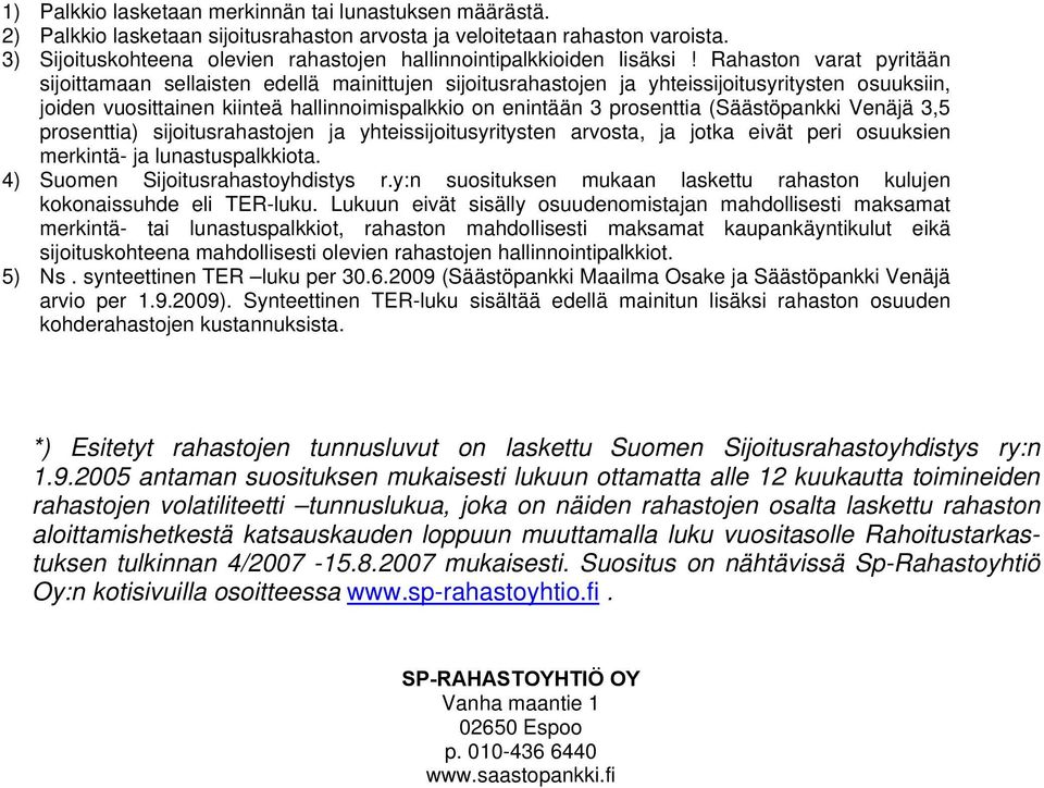 Rahaston varat pyritään sijoittamaan sellaisten edellä mainittujen sijoitusrahastojen ja yhteissijoitusyritysten osuuksiin, joiden vuosittainen kiinteä hallinnoimispalkkio on enintään 3 prosenttia (