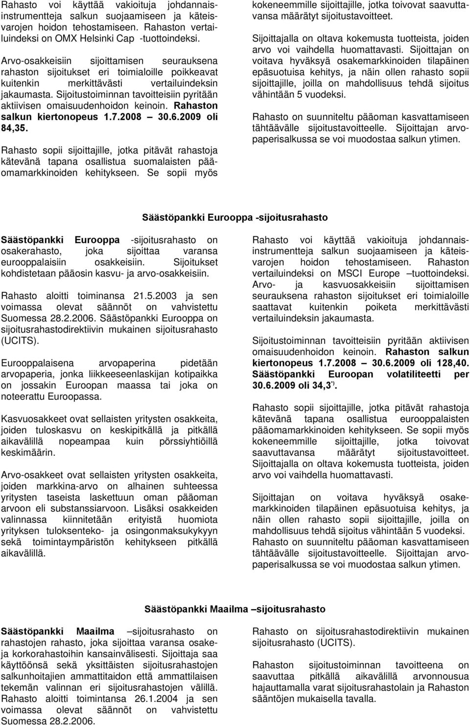 Sijoitustoiminnan tavoitteisiin pyritään aktiivisen omaisuudenhoidon keinoin. Rahaston salkun kiertonopeus 1.7.2008 30.6.2009 oli 84,35.