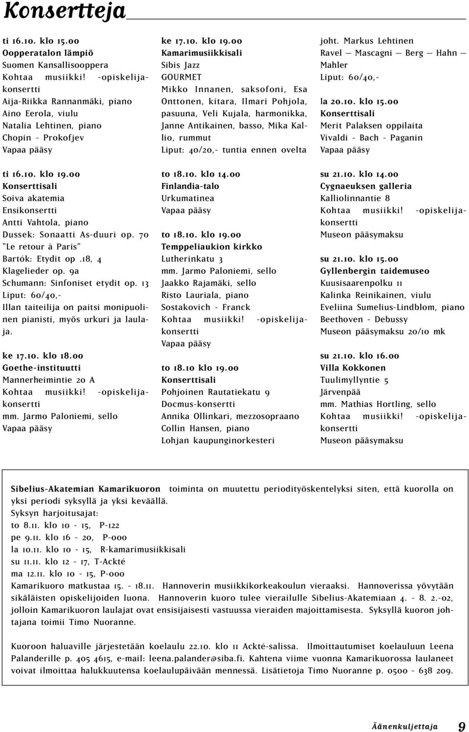 00 Konserttisali Soiva akatemia Ensikonsertti Antti Vahtola, piano Dussek: Sonaatti As-duuri op. 70 Le retour à Paris Bartók: Etydit op.18, 4 Klagelieder op. 9a Schumann: Sinfoniset etydit op.