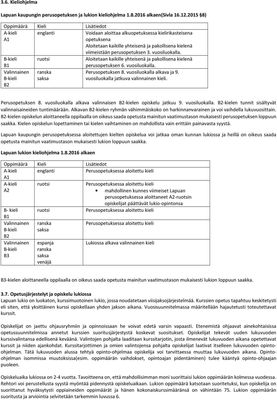 vuosiluokalla. B1 ruotsi Aloitetaan kaikille yhteisenä ja pakollisena kielenä perusopetuksen 6. vuosiluokalla. Valinnainen B2 ranska saksa Perusopetuksen 8. vuosiluokalla alkava ja 9.