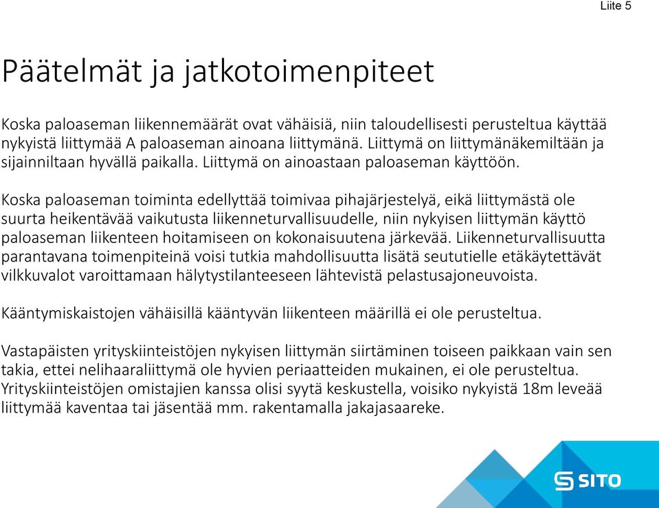 Koska paloaseman toiminta edellyttää toimivaa pihajärjestelyä, eikä liittymästä ole suurta heikentävää vaikutusta liikenneturvallisuudelle, niin nykyisen liittymän käyttö paloaseman liikenteen