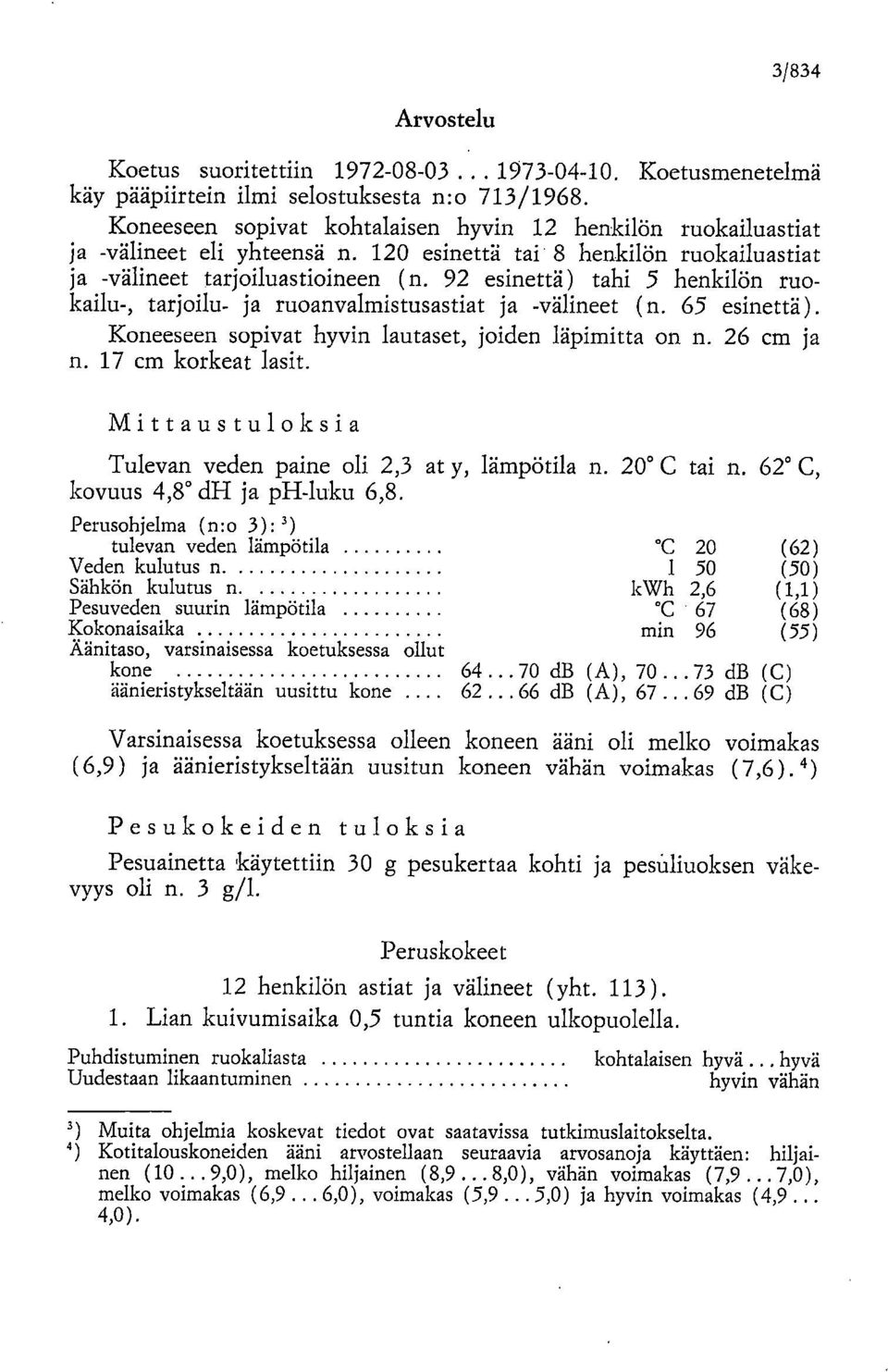 92 esinettä) tahi 5 henkilön ruokailu-, tarjoilu- ja ruoanvalmistusastiat ja -välineet (n. 65 esinettä). Koneeseen sopivat hyvin lautaset, joiden läpimitta on n. 26 cm ja n. 17 cm korkeat lasit.