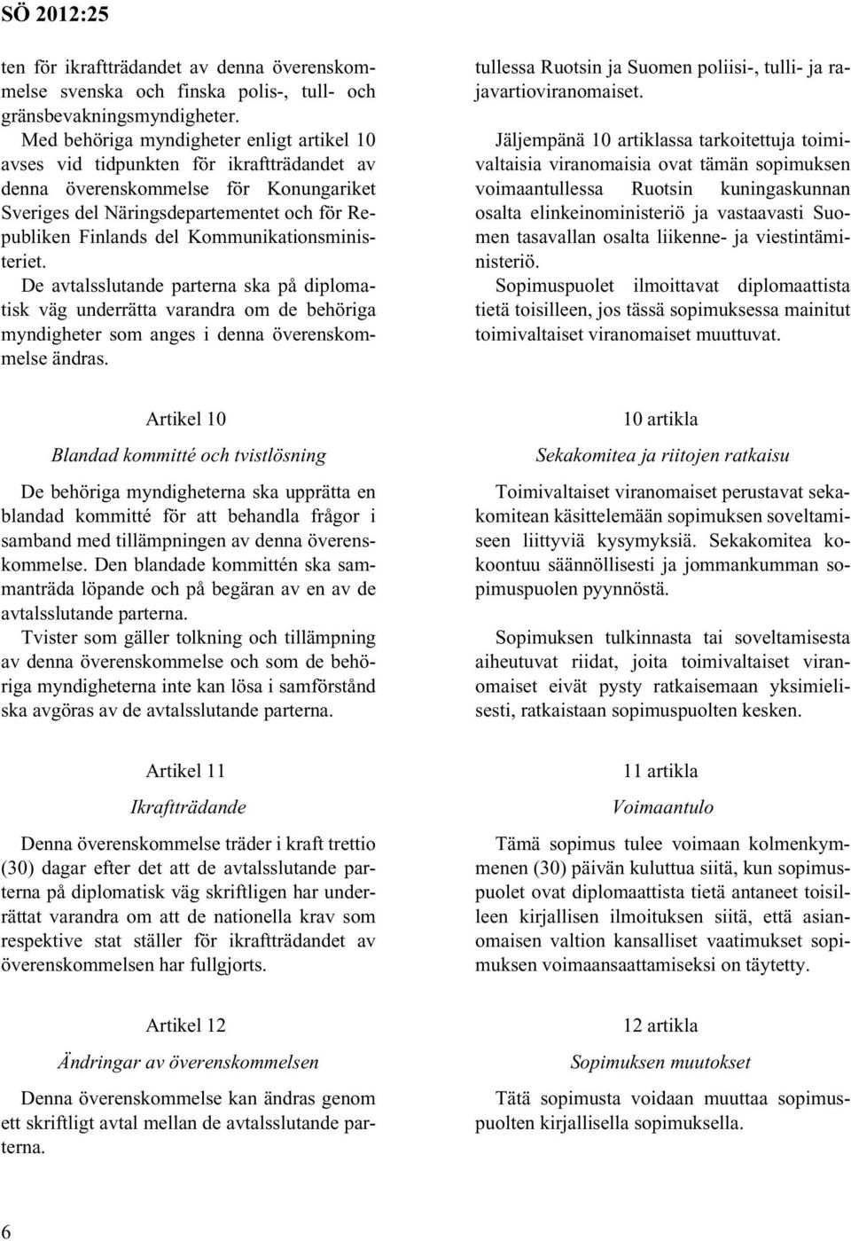 Kommunikationsministeriet. De avtalsslutande parterna ska på diplomatisk väg underrätta varandra om de behöriga myndigheter som anges i denna överenskommelse ändras.