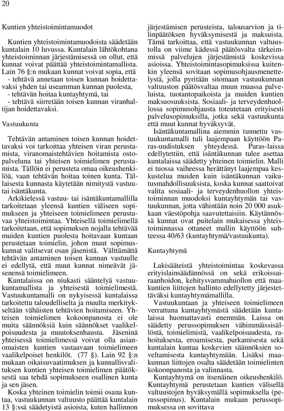 Lain 76 :n mukaan kunnat voivat sopia, että - tehtävä annetaan toisen kunnan hoidettavaksi yhden tai useamman kunnan puolesta, - tehtävän hoitaa kuntayhtymä, tai - tehtävä siirretään toisen kunnan