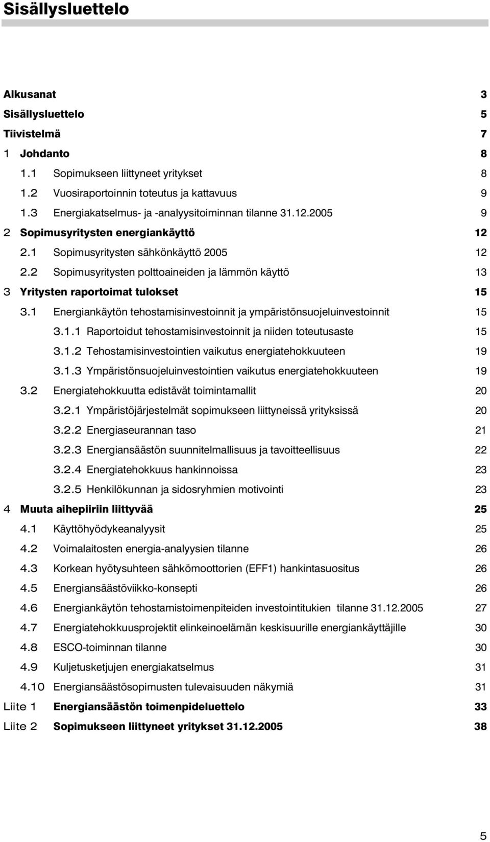 2 Sopimusyritysten polttoaineiden ja lämmön käyttö 13 3 Yritysten raportoimat tulokset 15 3.1 Energiankäytön tehostamisinvestoinnit ja ympäristönsuojeluinvestoinnit 15 3.1.1 Raportoidut tehostamisinvestoinnit ja niiden toteutusaste 15 3.