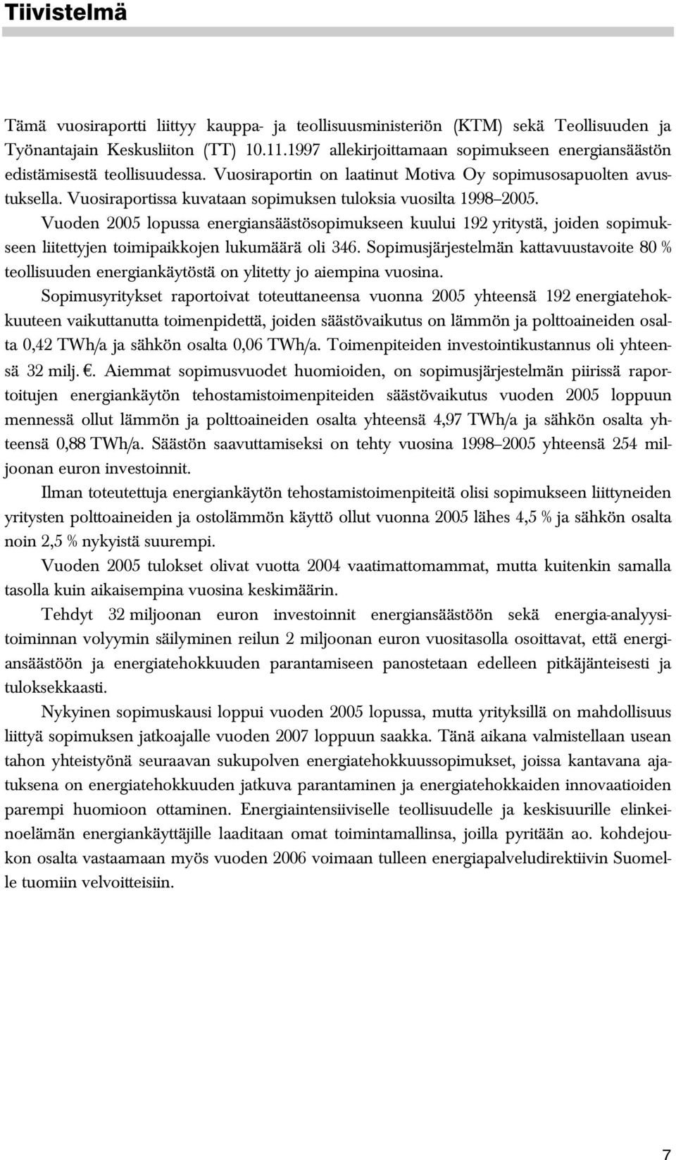 Vuosiraportissa kuvataan sopimuksen tuloksia vuosilta 1998 2005. Vuoden 2005 lopussa energiansäästösopimukseen kuului 192 yritystä, joiden sopimukseen liitettyjen toimipaikkojen lukumäärä oli 346.