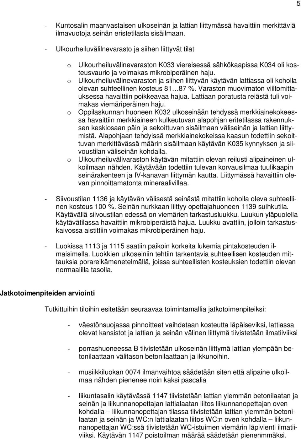 o Ulkourheiluvälinevaraston ja siihen liittyvän käytävän lattiassa oli koholla olevan suhteellinen kosteus 8 87 %. Varaston muovimaton viiltomittauksessa havaittiin poikkeavaa hajua.