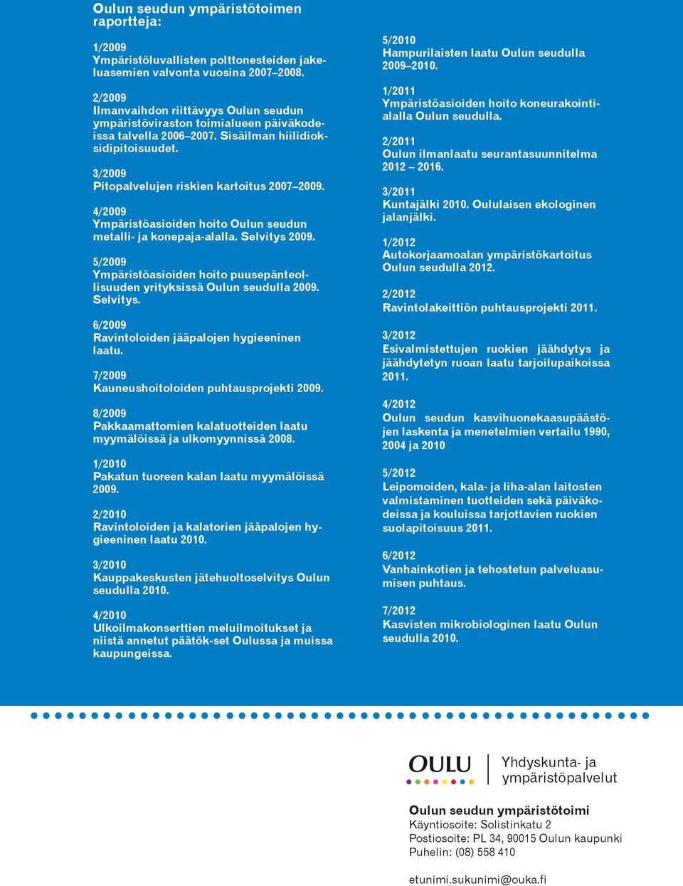 4/2009 Ympäristöasioiden hoito Oulun seudun metalli- ja konepaja-alalla. Selvitys 2009. 5/2009 Ympäristöasioiden hoito puusepänteollisuuden yrityksissä Oulun seudulla 2009. Selvitys. 6/2009 Ravintoloiden jääpalojen hygieeninen laatu.