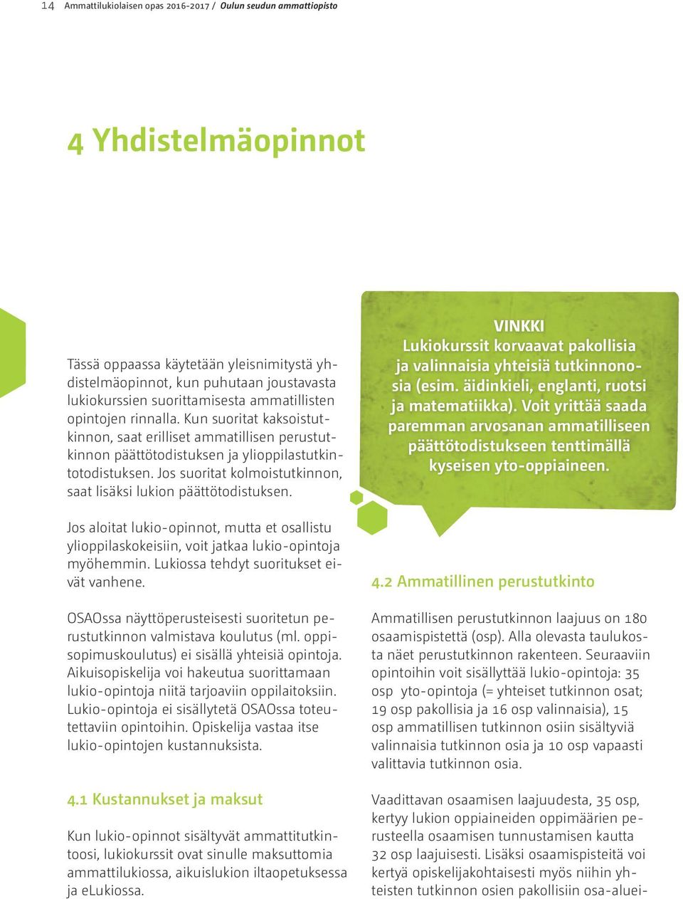Jos suoritat kolmoistutkinnon, saat lisäksi lukion päättötodistuksen. Jos aloitat lukio-opinnot, mutta et osallistu ylioppilaskokeisiin, voit jatkaa lukio-opintoja myöhemmin.