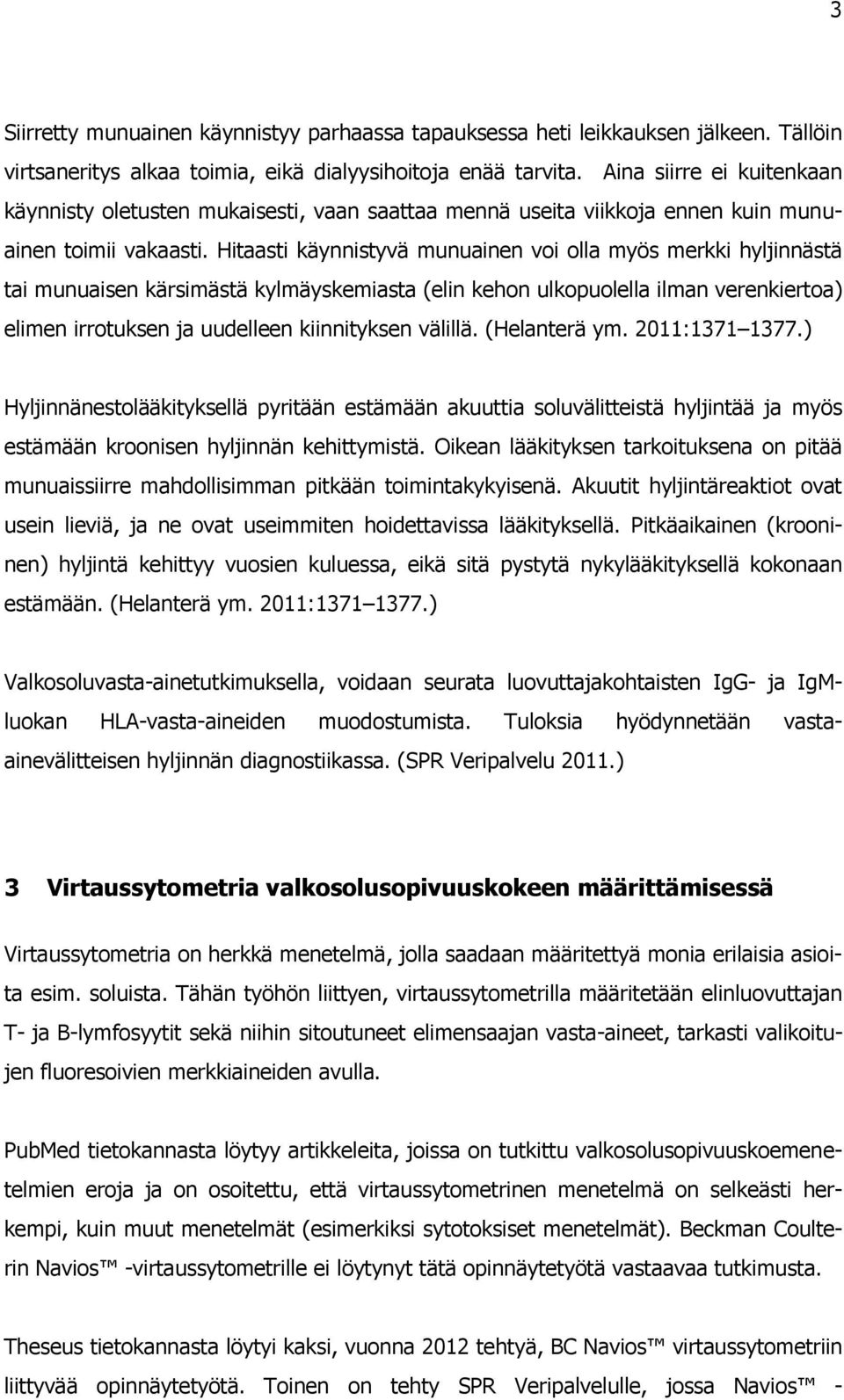 Hitaasti käynnistyvä munuainen voi olla myös merkki hyljinnästä tai munuaisen kärsimästä kylmäyskemiasta (elin kehon ulkopuolella ilman verenkiertoa) elimen irrotuksen ja uudelleen kiinnityksen