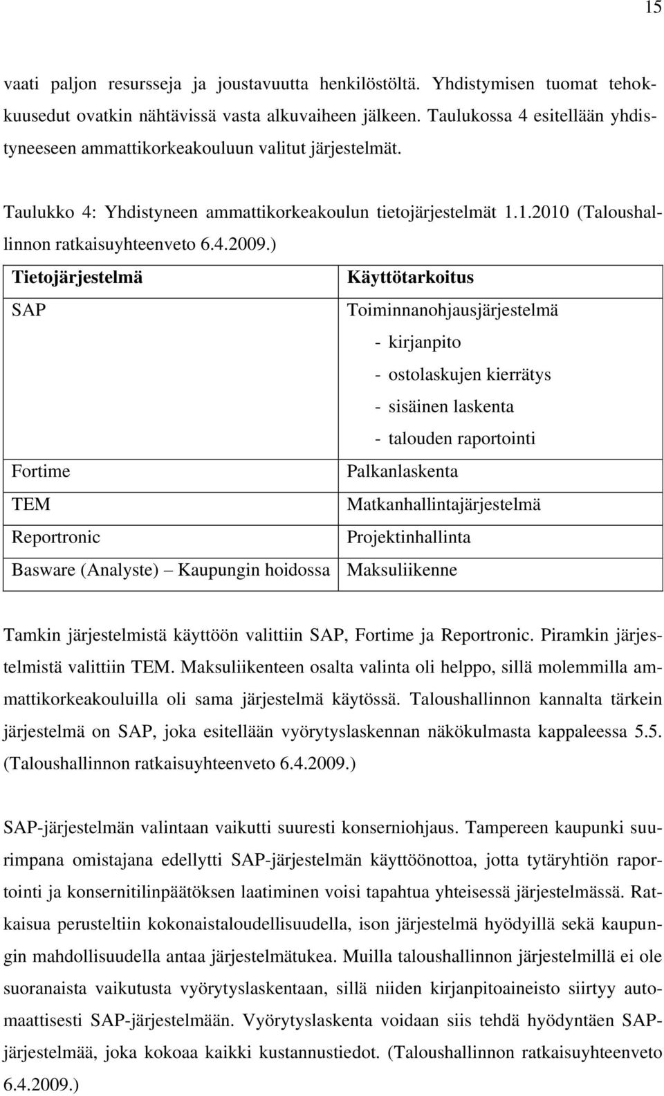 ) Tietojärjestelmä Käyttötarkoitus SAP Toiminnanohjausjärjestelmä - kirjanpito - ostolaskujen kierrätys - sisäinen laskenta - talouden raportointi Fortime Palkanlaskenta TEM Matkanhallintajärjestelmä