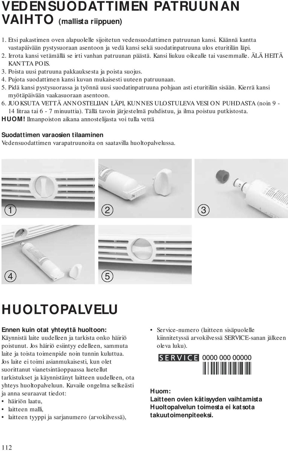 Kansi liukuu oikealle tai vasemmalle. ÄLÄ HEITÄ KANTTA POIS. 3. Poista uusi patruuna pakkauksesta ja poista suojus. 4. Pujota suodattimen kansi kuvan mukaisesti uuteen patruunaan. 5.