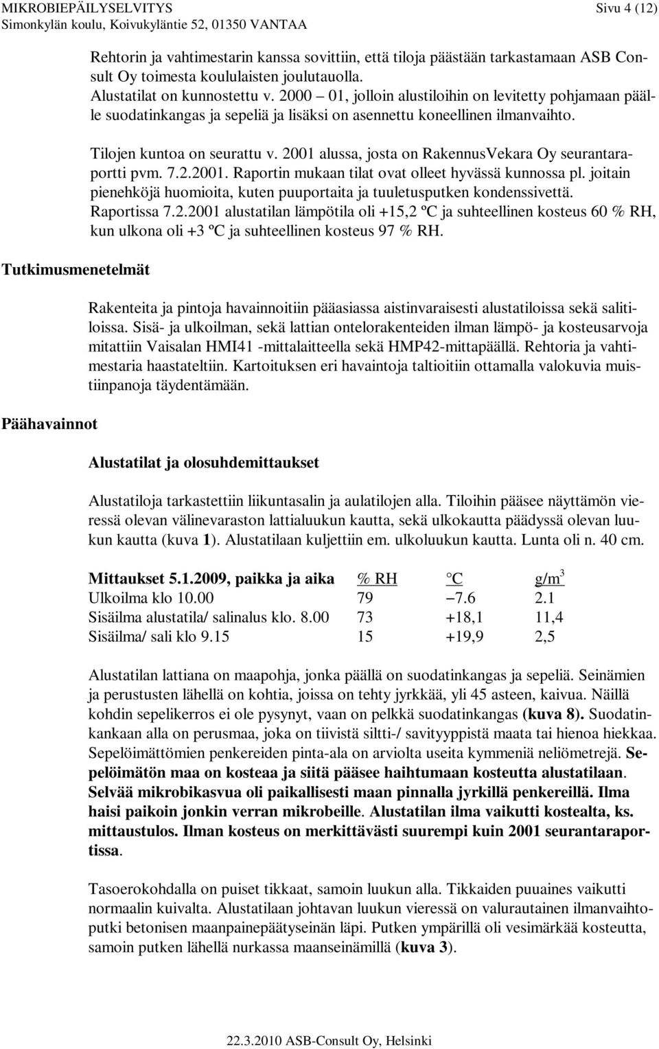 2001 alussa, josta on RakennusVekara Oy seurantaraportti pvm. 7.2.2001. Raportin mukaan tilat ovat olleet hyvässä kunnossa pl.