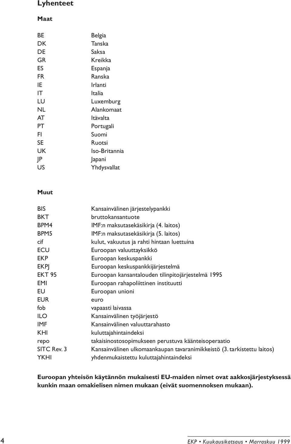 laitos) cif kulut, vakuutus ja rahti hintaan luettuina ECU Euroopan valuuttayksikkö EKP Euroopan keskuspankki EKPJ Euroopan keskuspankkijärjestelmä EKT 95 Euroopan kansantalouden tilinpitojärjestelmä