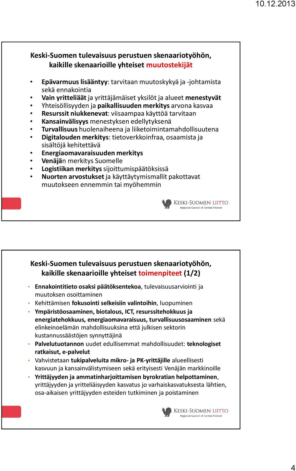 Turvallisuus huolenaiheena ja liiketoimintamahdollisuutena Digitalouden merkitys: tietoverkkoinfraa, osaamista ja sisältöjä kehitettävä Energiaomavaraisuuden merkitys Venäjän merkitys Suomelle