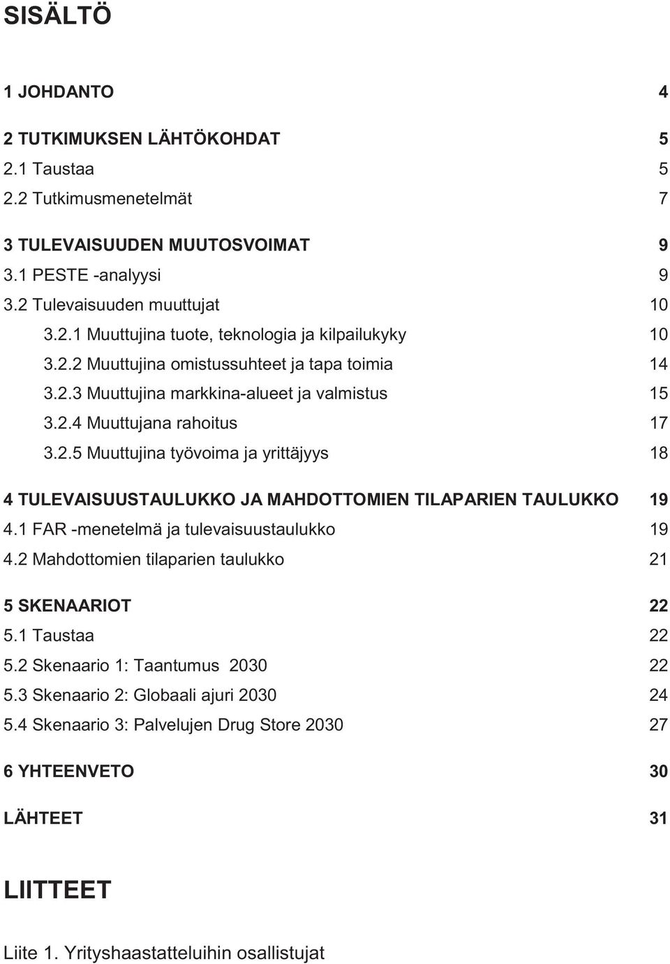 1 FAR -menetelmä ja tulevaisuustaulukko 19 4.2 Mahdottomien tilaparien taulukko 21 5 SKENAARIOT 22 5.1 Taustaa 22 5.2 Skenaario 1: Taantumus 2030 22 5.3 Skenaario 2: Globaali ajuri 2030 24 5.