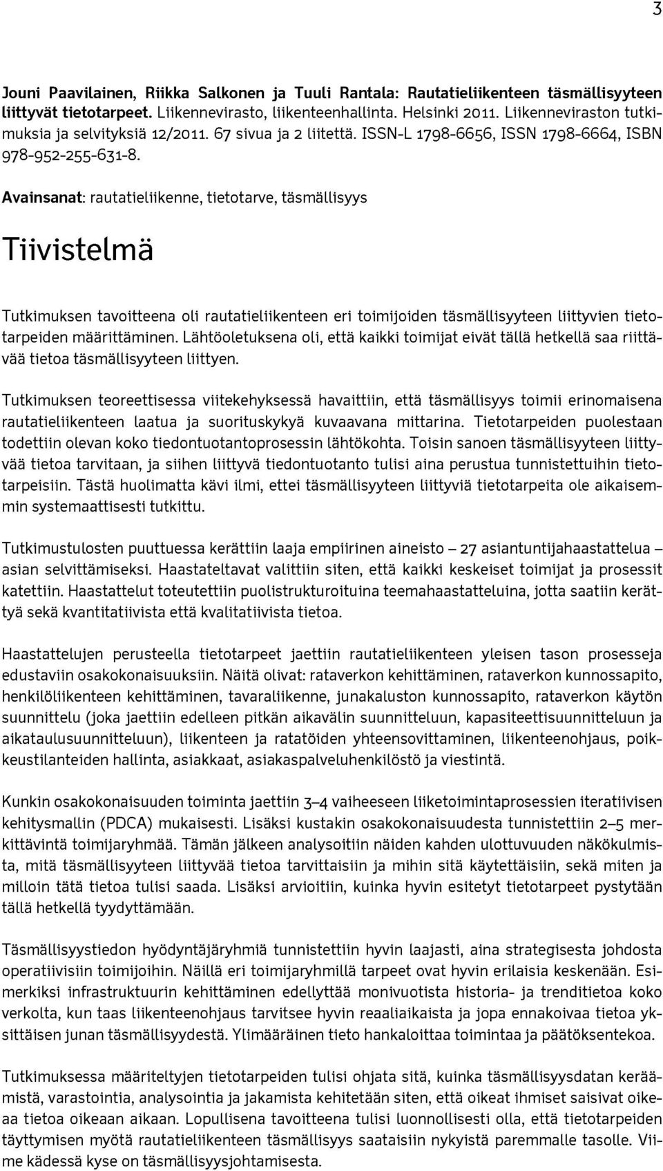 Avainsanat: rautatieliikenne, tietotarve, täsmällisyys Tiivistelmä Tutkimuksen tavoitteena oli rautatieliikenteen eri toimijoiden täsmällisyyteen liittyvien tietotarpeiden määrittäminen.