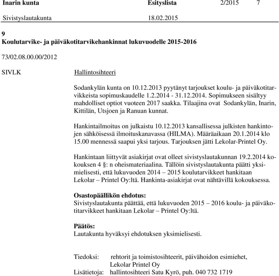 Määräaikaan 20.1.2014 klo 15.00 mennessä saapui yksi tarjous. Tarjouksen jätti Lekolar-Printel Oy. Hankintaan liittyvät asiakirjat ovat olleet sivistyslautakunnan 19.2.2014 kokouksen 4 : n oheismateriaalina.