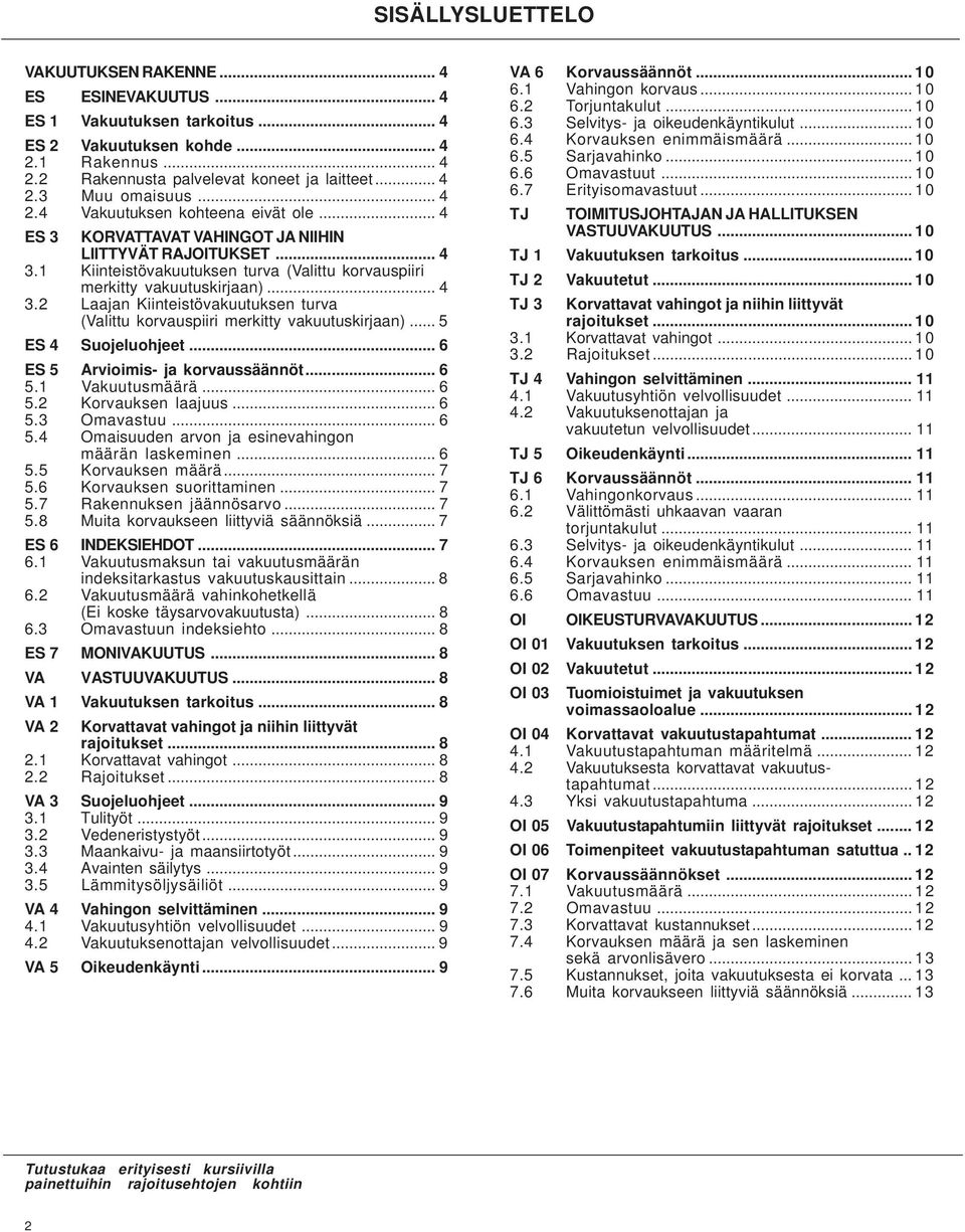 .. 5 ES 4 Suojeluohjeet... 6 ES 5 Arvioimis- ja korvaussäännöt... 6 5.1 Vakuutusmäärä... 6 5.2 Korvauksen laajuus... 6 5.3 Omavastuu... 6 5.4 Omaisuuden arvon ja esinevahingon määrän laskeminen... 6 5.5 Korvauksen määrä.